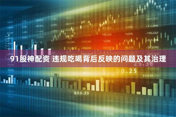 91股神配资 违规吃喝背后反映的问题及其治理