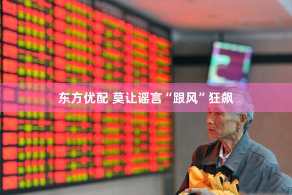 东方优配 莫让谣言“跟风”狂飙
