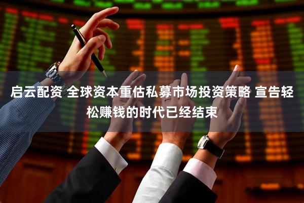 启云配资 全球资本重估私募市场投资策略 宣告轻松赚钱的时代已经结束