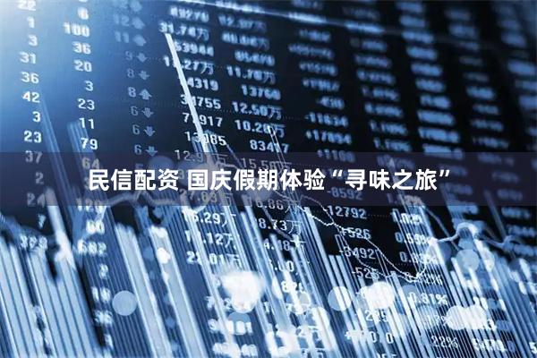 民信配资 国庆假期体验“寻味之旅”