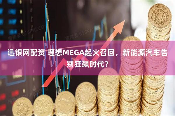 迅银网配资 理想MEGA起火召回，新能源汽车告别狂飙时代？